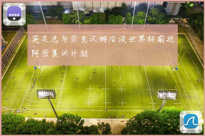 英足总与贝克汉姆洽谈世界杯前迈阿密集训计划