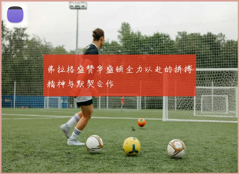 弗拉格盛赞华盛顿全力以赴的拼搏精神与默契合作