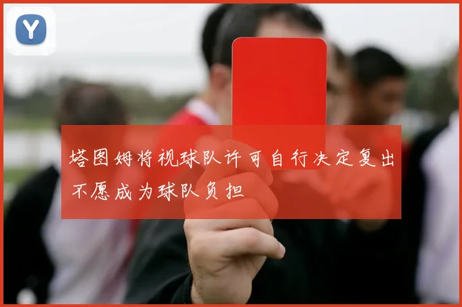 塔图姆将视球队许可自行决定复出不愿成为球队负担