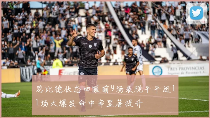 恩比德状态回暖前9场表现平平近11场大爆发命中率显著提升