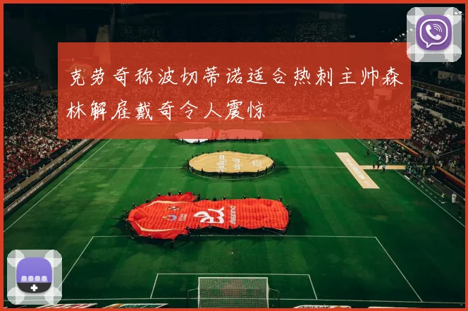 克劳奇称波切蒂诺适合热刺主帅森林解雇戴奇令人震惊
