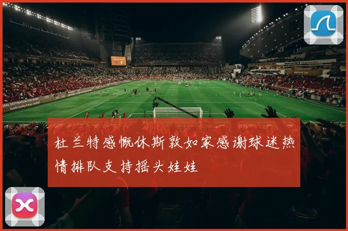 杜兰特感慨休斯敦如家感谢球迷热情排队支持摇头娃娃