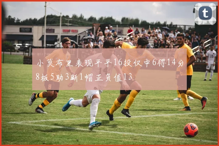 小莫布里表现平平16投仅中6得14分8板5助3断1帽正负值13