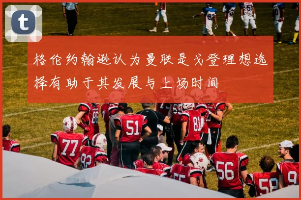 格伦约翰逊认为曼联是戈登理想选择有助于其发展与上场时间